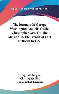 The Journals Of George Washington And His Guide, Christopher Gist, On The Mission To The French At Fort Le Boeuf In 1753