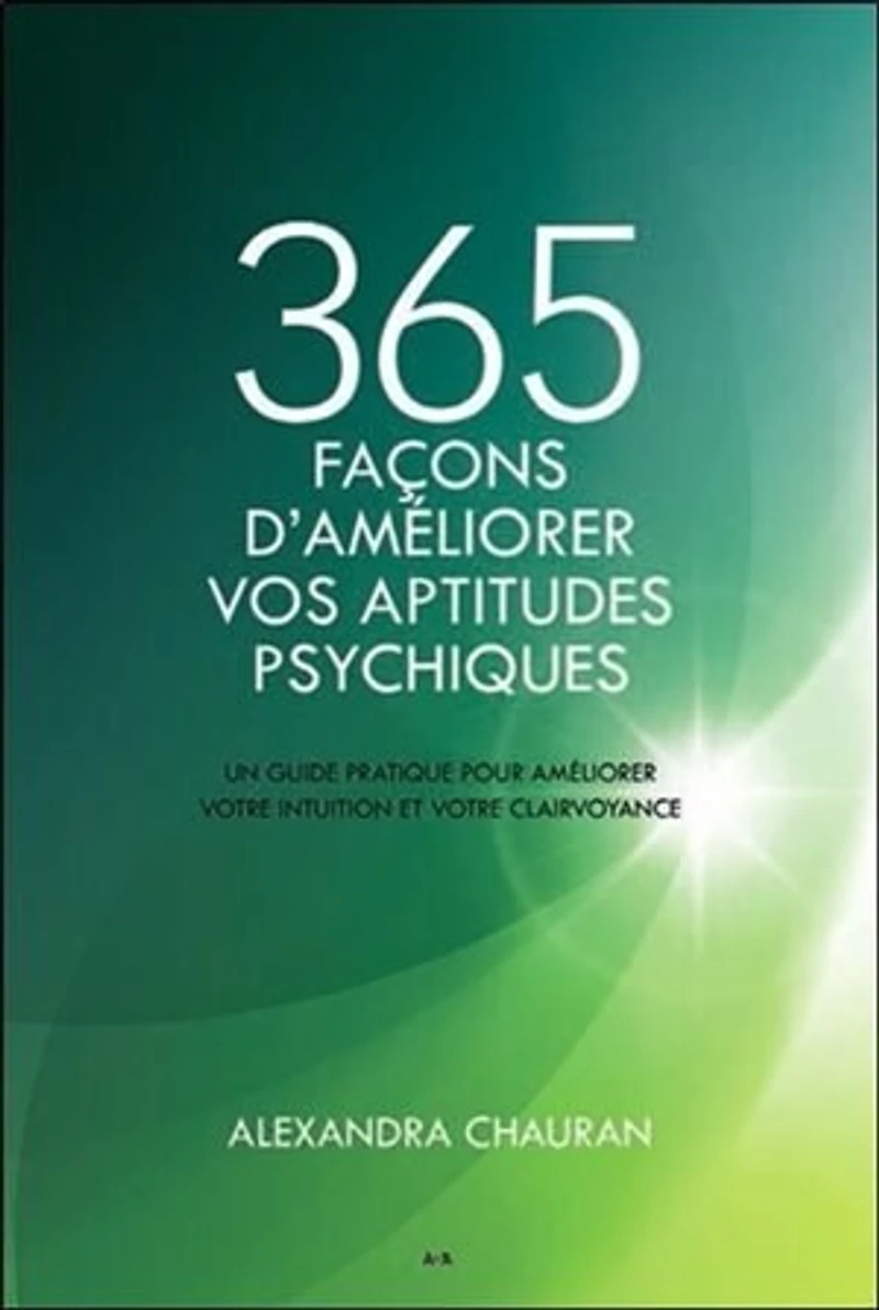 365 façons d'améliorer vos aptitudes psychiques: un guide pratique pour améliorer votre intuition et clairvoyance
