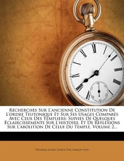Recherches Sur L'ancienne Constitution De L'ordre Teutonique Et Ses Usages Comparés Avec Ceux Des Templiers: Suivies Quelques Éclaircissements L'histoire, Reflexions L'abolition Celui Du Temple, Volume 2...