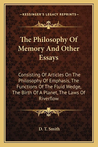 The Philosophy Of Memory And Other Essays: Consisting Of Articles On The Philosophy Of Emphasis, The Functions Of The Fluid Wedge, The Birth Of A Planet, The Laws Of Riverflow