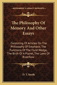 The Philosophy Of Memory And Other Essays: Consisting Of Articles On The Philosophy Of Emphasis, The Functions Of The Fluid Wedge, The Birth Of A Planet, The Laws Of Riverflow