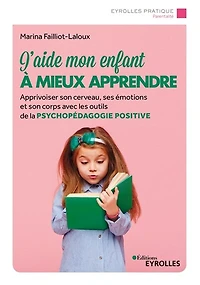 J'aide mon enfant à mieux apprendre: apprivoiser son cerveau, ses émotions et corps avec les outils de la psychopédagogie positive