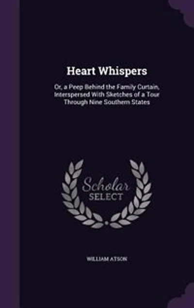 Heart Whispers: Or, a Peep Behind the Family Curtain, Interspersed With Sketches of a Tour Through Nine Southern St