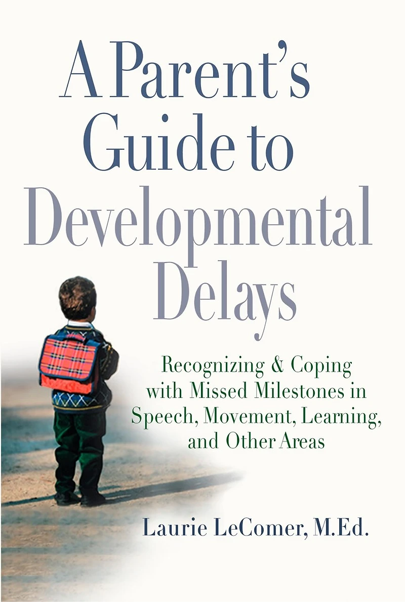 A Parent's Guide to Developmental Delays: Recognizing and Coping with Missed Milestones Speech, Movement, Learning, andOther Areas