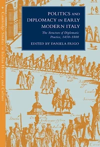 Politics and Diplomacy Early Modern Italy: The Structure of Diplomatic Practice, 1450–1800