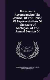 Documents Accompanying The Journal Of The House Of Representatives Of The State Of Michigan, At The Annual Session Of