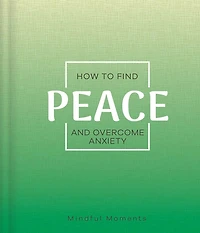 How to Find Peace and Overcome Anxiety: A Guide For Mindful Moments