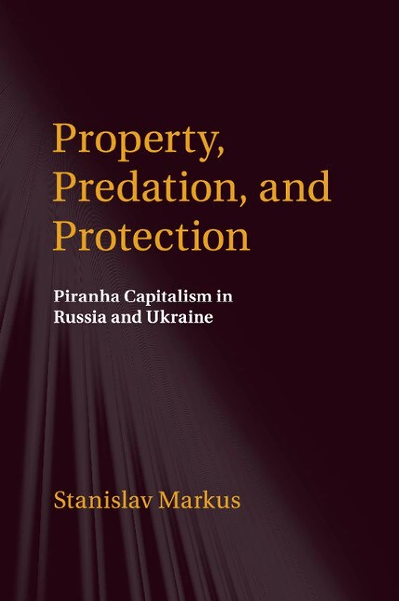 Property, Predation, and Protection: Piranha Capitalism Russia Ukraine