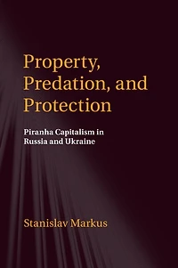 Property, Predation, and Protection: Piranha Capitalism Russia Ukraine