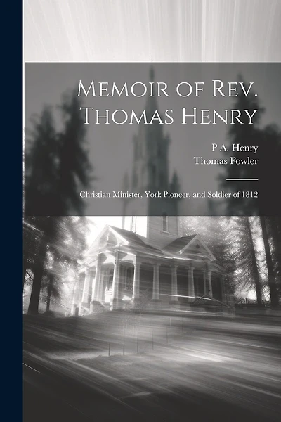 Memoir of Rev. Thomas Henry: Christian Minister, York Pioneer, and Soldier of 1812