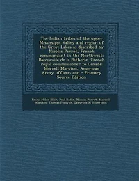 The Indian tribes of the upper Mississippi Valley and region of the Great Lakes as described by Nicolas Perrot, French commandant in the Northwest; Bacquevile de la Potherie, French royal commissioner to Canada; Morrell Marston, American Army officer; and
