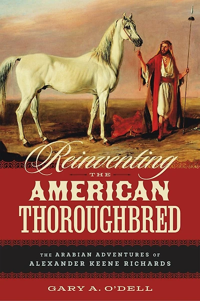 Reinventing the American Thoroughbred: The Arabian Adventures of Alexander Keene Richards