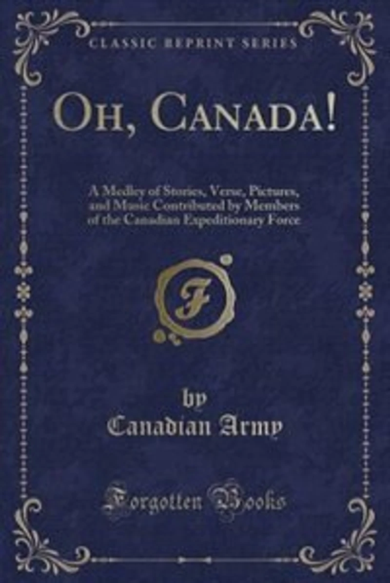 Oh, Canada!: A Medley of Stories, Verse, Pictures, and Music Contributed by Members the Canadian Expeditionar