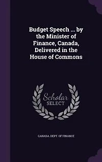 Budget Speech ... by the Minister of Finance, Canada, Delivered House Commons