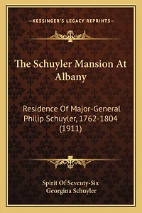 The Schuyler Mansion At Albany: Residence Of Major-General Philip Schuyler, 1762-1804 (1911)