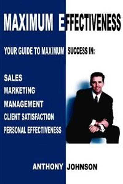 Maximum Effectiveness: Your Guide to Maximum Success in Sales, Management, Customer Service, Marketing and Personal Effectiveness