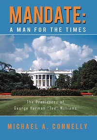Mandate: A Man for the Times Presidency of George Herman "Ted" Williams