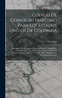 Código De Comercio Marítimo Para Los Estados Unidos De Colombia: Sancionado Por El Congreso Nacional En 1870, Modificado Por El De 1873 (Ley 10 De 11 De Marzo) Y Mandado Observar Por Las Leyes 57 Y 153 De 1887, Artículos 1O Y 325, Respectivamente.
