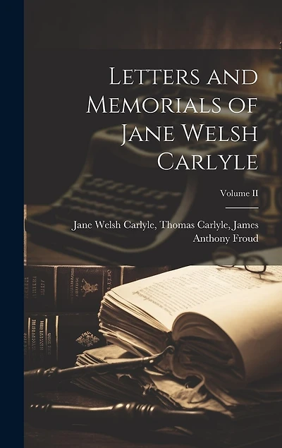 Letters and Memorials of Jane Welsh Carlyle; Volume II