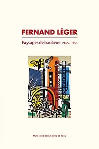 Fernand Léger : paysages de banlieue : 1945-1955: paysages de banlieue