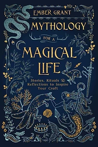 Mythology For A Magical Life: Stories, Rituals & Reflections To Inspire Your Craft