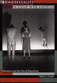 Homosexuality Cold War America: Resistance and the Crisis of Masculinity
