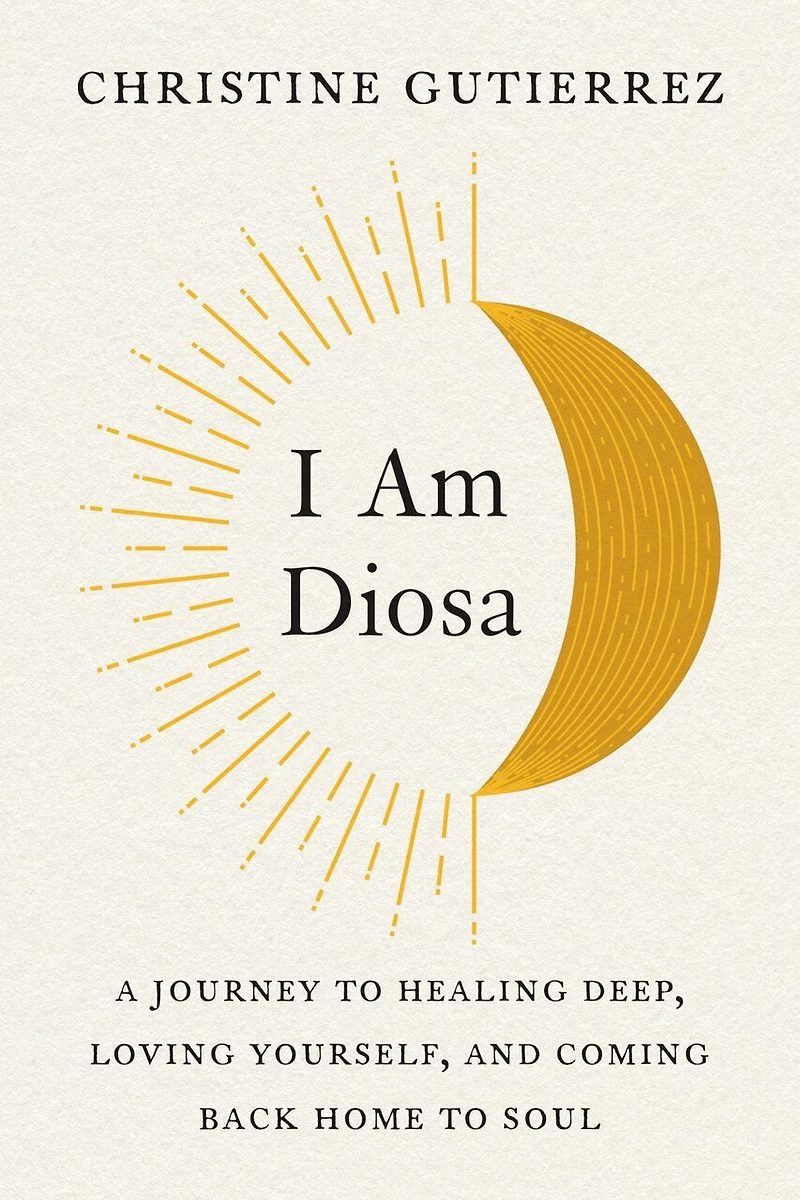 I Am Diosa: A Journey To Healing Deep, Loving Yourself, And Coming Back Home Soul