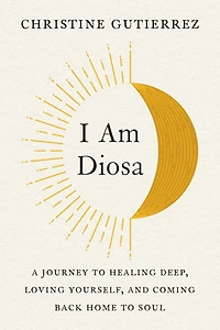I Am Diosa: A Journey To Healing Deep, Loving Yourself, And Coming Back Home Soul