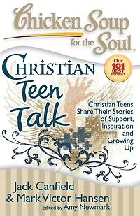 Chicken Soup for the Soul: Christian Teen Talk: Teens Share Their Stories of Support, Inspiration and Growing Up