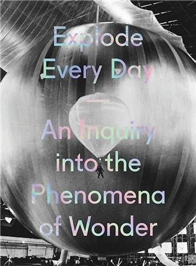 Explode Every Day: An Inquiry Into The Phenomena Of Wonder