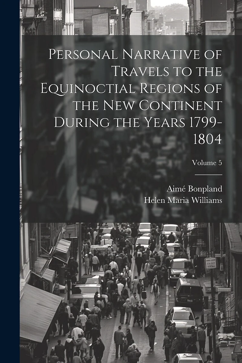 Personal Narrative of Travels to the Equinoctial Regions of the New Continent During the Years 1799-1804; Volume 5