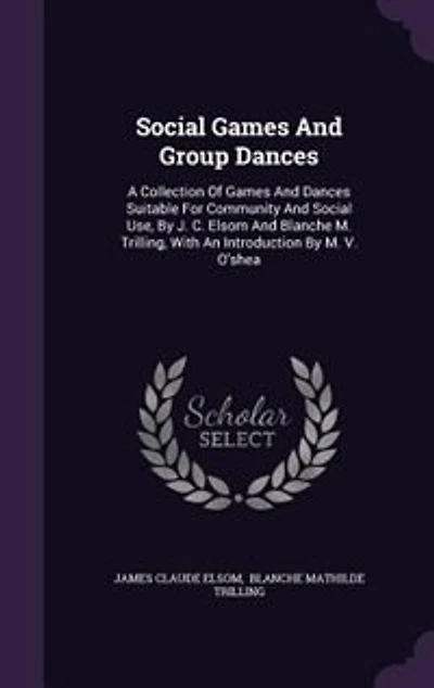 Social Games And Group Dances: A Collection Of Dances Suitable For Community Use, By J. C. Elsom Blanche