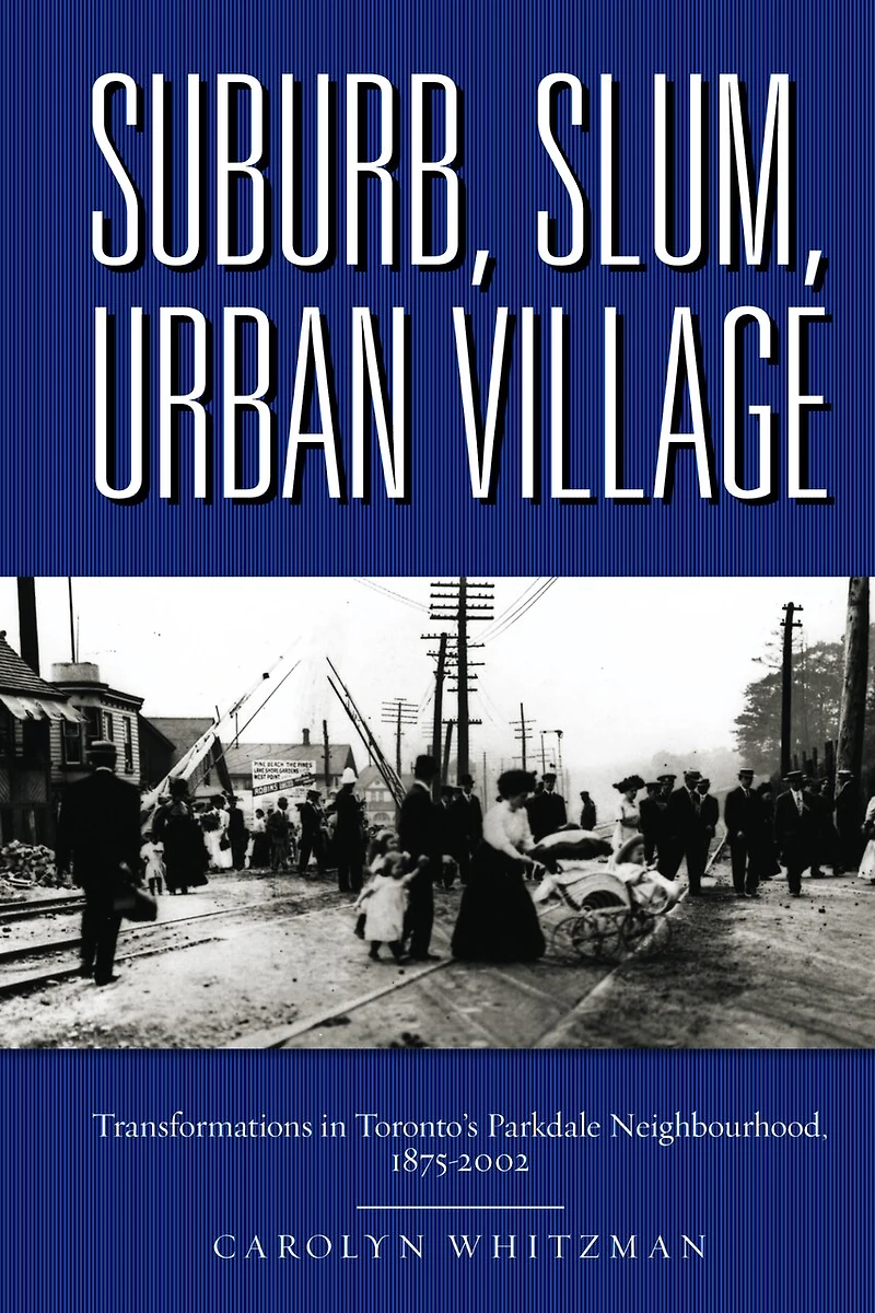 Suburb, Slum, Urban Village: Transformations Toronto's Parkdale Neighbourhood, 1875-2002
