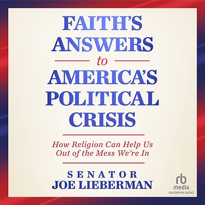 Faith's Answers to America's Political Crisis: How Religion Can Help Us Out of the Mess We're