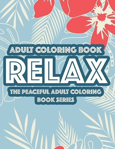 Adult Coloring Book Relax The Peaceful Adult Coloring Book Series: Relaxing Floral Designs And Intricate Patterns To Color, Calming Coloring Sheets For Adults