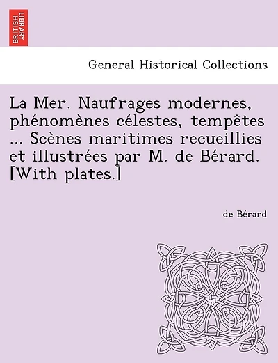 La Mer. Naufrages Modernes, Phe Nome Nes Ce Lestes, Tempe Tes ... Sce Nes Maritimes Recueillies Et Illustre Es Par M. de Be Rard. [With Plates.]