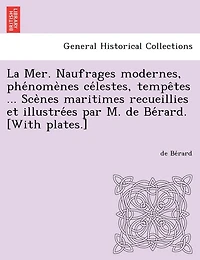 La Mer. Naufrages Modernes, Phe Nome Nes Ce Lestes, Tempe Tes ... Sce Nes Maritimes Recueillies Et Illustre Es Par M. de Be Rard. [With Plates.]