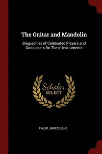 The Guitar and Mandolin: Biographies of Celebrated Players Composers for These Instruments