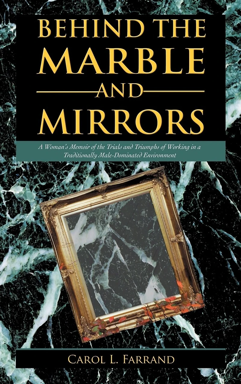 Behind The Marble And Mirrors: A Woman's Memoir Of Trials Triumphs Working Traditionally Male-dominated Environment