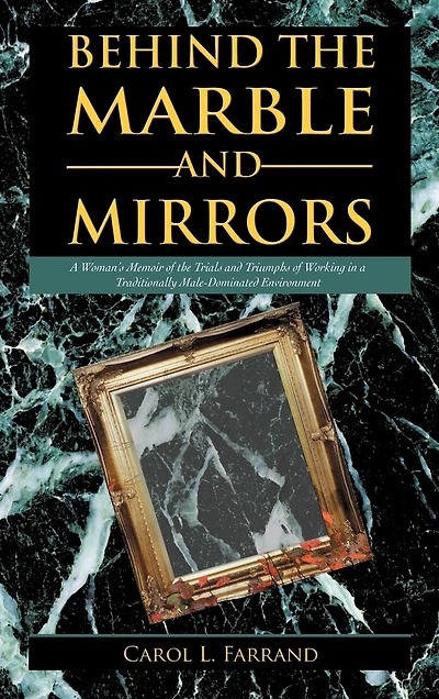 Behind The Marble And Mirrors: A Woman's Memoir Of Trials Triumphs Working Traditionally Male-dominated Environment