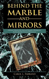Behind The Marble And Mirrors: A Woman's Memoir Of Trials Triumphs Working Traditionally Male-dominated Environment