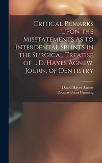 Critical Remarks Upon the Misstatements As to Interdental Splints in the Surgical Treatise of ... D. Hayes Agnew. Journ. of Dentistry