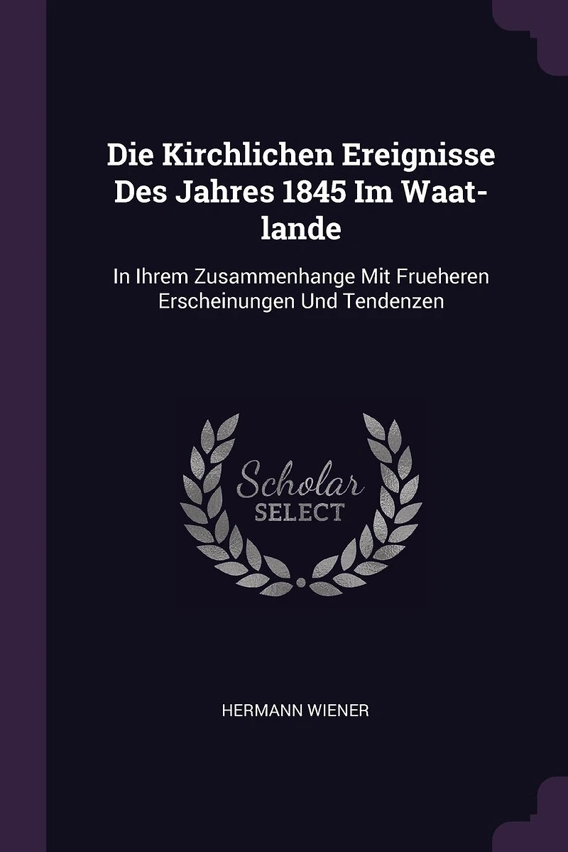 Die Kirchlichen Ereignisse Des Jahres 1845 Im Waat-lande: Ihrem Zusammenhange Mit Frueheren Erscheinungen Und Tendenzen