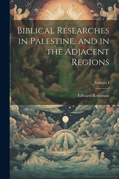 Biblical Researches in Palestine, and in the Adjacent Regions; Volume I