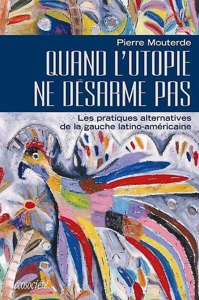 Quand l'utopie ne désarme pas: les pratiques alternatives de la gauche latino-américaine