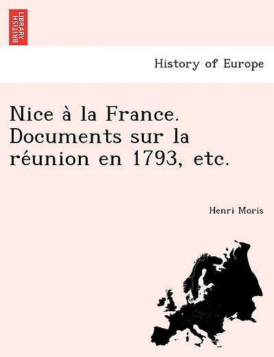 Nice a la France. Documents Sur La Re Union En 1793, Etc.