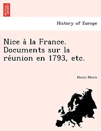 Nice a la France. Documents Sur La Re Union En 1793, Etc.