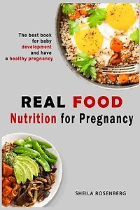 Real food nutrition for pregnancy: The best book for baby development and have a healthy pregnancy