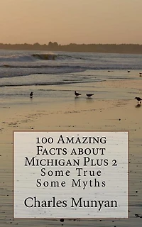 100 Amazing Facts about Michigan Plus 2: Some True Some Myths