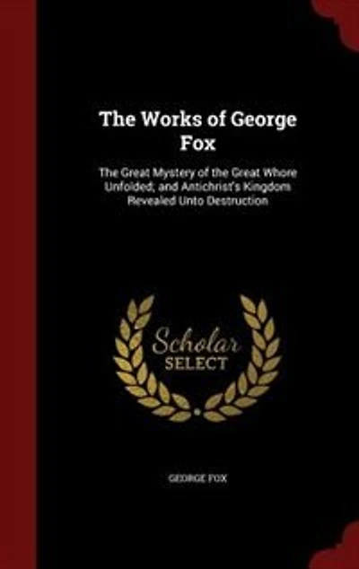 the Works of George Fox: Great Mystery Whore Unfolded; and Antichrist's Kingdom Revealed Unto Destruction